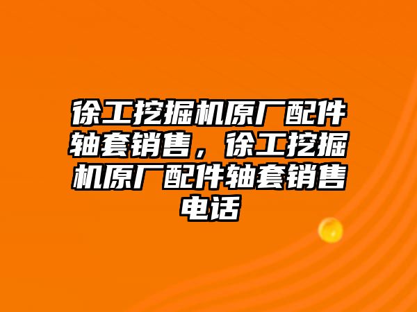 徐工挖掘機原廠配件軸套銷售，徐工挖掘機原廠配件軸套銷售電話