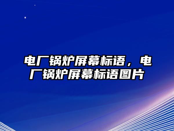 電廠鍋爐屏幕標(biāo)語(yǔ)，電廠鍋爐屏幕標(biāo)語(yǔ)圖片