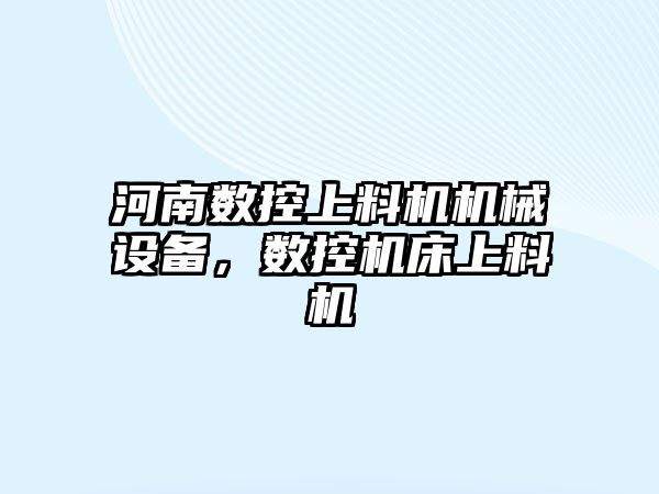 河南數(shù)控上料機機械設(shè)備，數(shù)控機床上料機