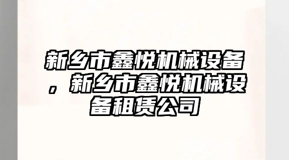 新鄉(xiāng)市鑫悅機械設備，新鄉(xiāng)市鑫悅機械設備租賃公司