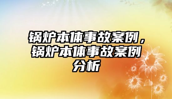 鍋爐本體事故案例，鍋爐本體事故案例分析