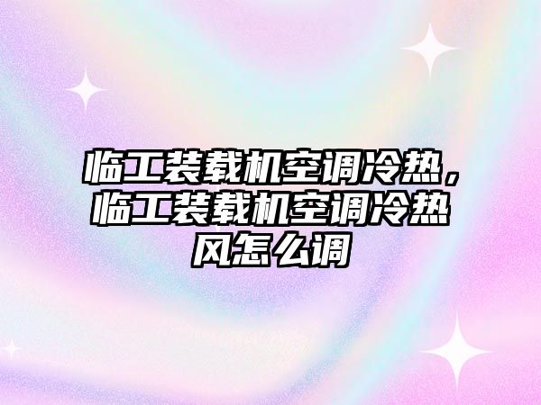 臨工裝載機空調(diào)冷熱，臨工裝載機空調(diào)冷熱風怎么調(diào)