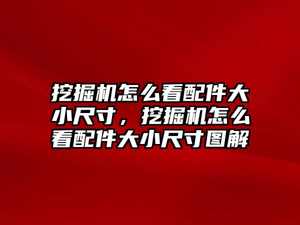 挖掘機(jī)怎么看配件大小尺寸，挖掘機(jī)怎么看配件大小尺寸圖解