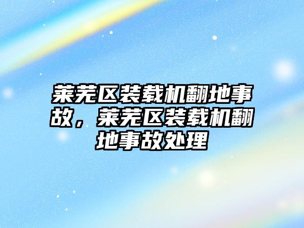 萊蕪區(qū)裝載機(jī)翻地事故，萊蕪區(qū)裝載機(jī)翻地事故處理