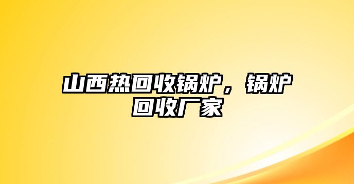 山西熱回收鍋爐，鍋爐回收廠家