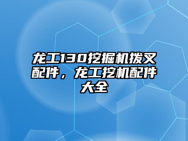 龍工130挖掘機(jī)撥叉配件，龍工挖機(jī)配件大全