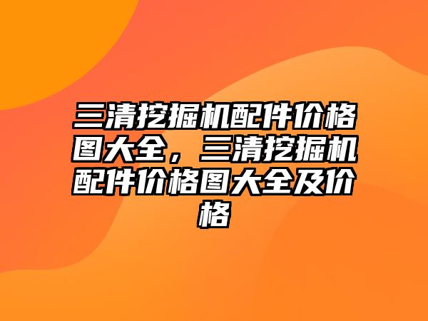 三清挖掘機配件價格圖大全，三清挖掘機配件價格圖大全及價格