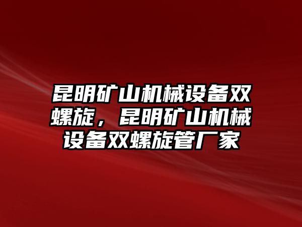 昆明礦山機械設備雙螺旋，昆明礦山機械設備雙螺旋管廠家