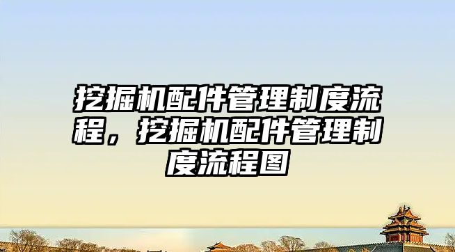 挖掘機配件管理制度流程，挖掘機配件管理制度流程圖