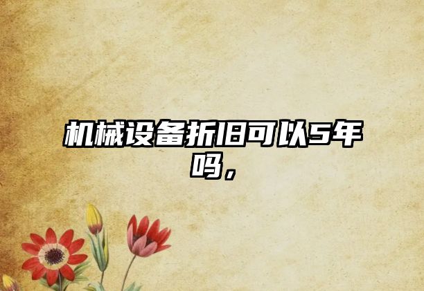 機(jī)械設(shè)備折舊可以5年嗎，