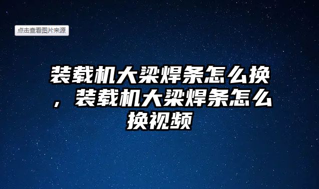 裝載機(jī)大梁焊條怎么換，裝載機(jī)大梁焊條怎么換視頻