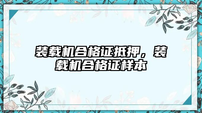 裝載機合格證抵押，裝載機合格證樣本