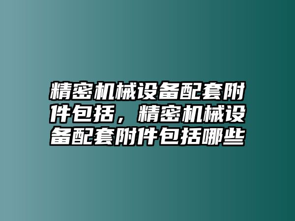 精密機械設備配套附件包括，精密機械設備配套附件包括哪些