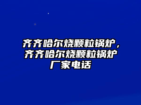 齊齊哈爾燒顆粒鍋爐，齊齊哈爾燒顆粒鍋爐廠家電話