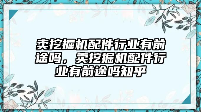 賣挖掘機配件行業(yè)有前途嗎，賣挖掘機配件行業(yè)有前途嗎知乎