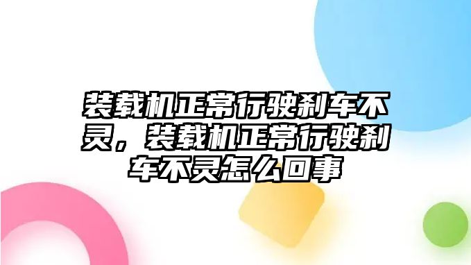 裝載機正常行駛剎車不靈，裝載機正常行駛剎車不靈怎么回事