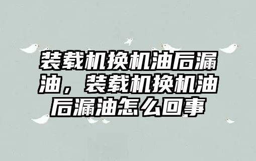 裝載機換機油后漏油，裝載機換機油后漏油怎么回事