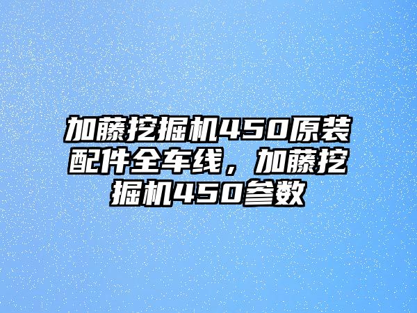 加藤挖掘機450原裝配件全車線，加藤挖掘機450參數(shù)