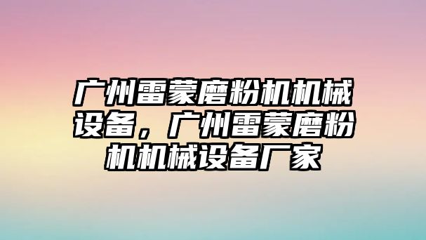 廣州雷蒙磨粉機機械設備，廣州雷蒙磨粉機機械設備廠家