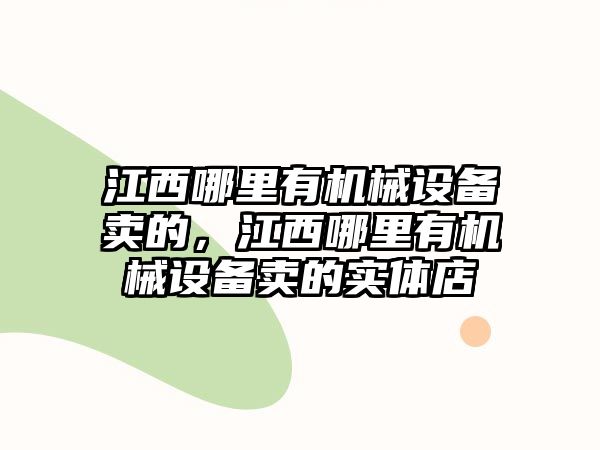 江西哪里有機(jī)械設(shè)備賣的，江西哪里有機(jī)械設(shè)備賣的實體店