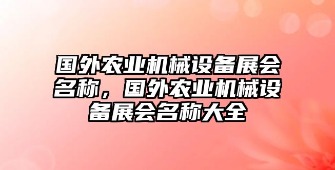 國外農(nóng)業(yè)機(jī)械設(shè)備展會名稱，國外農(nóng)業(yè)機(jī)械設(shè)備展會名稱大全