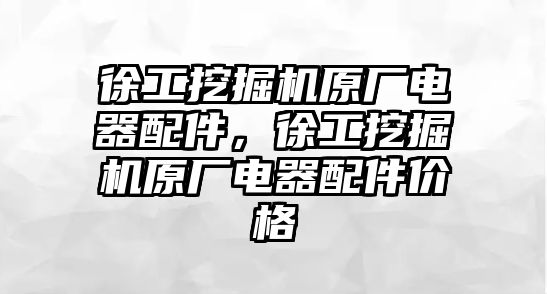 徐工挖掘機(jī)原廠電器配件，徐工挖掘機(jī)原廠電器配件價(jià)格