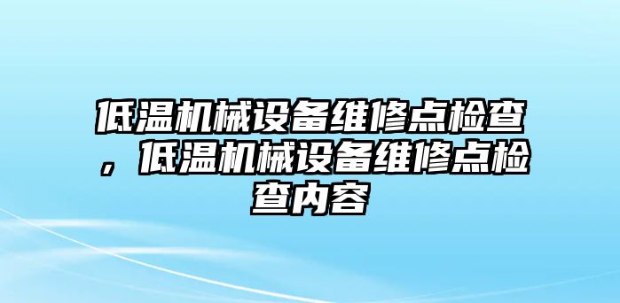 低溫機械設備維修點檢查，低溫機械設備維修點檢查內(nèi)容