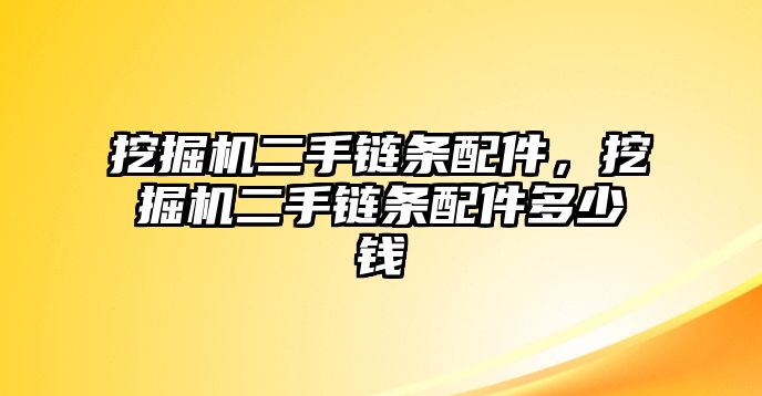 挖掘機(jī)二手鏈條配件，挖掘機(jī)二手鏈條配件多少錢