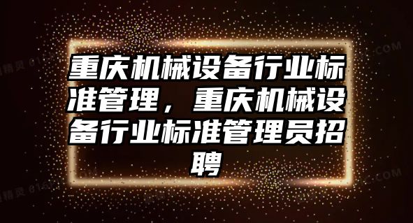 重慶機械設備行業(yè)標準管理，重慶機械設備行業(yè)標準管理員招聘