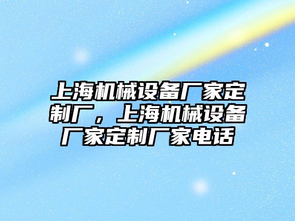 上海機(jī)械設(shè)備廠家定制廠，上海機(jī)械設(shè)備廠家定制廠家電話