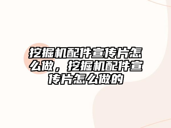 挖掘機配件宣傳片怎么做，挖掘機配件宣傳片怎么做的