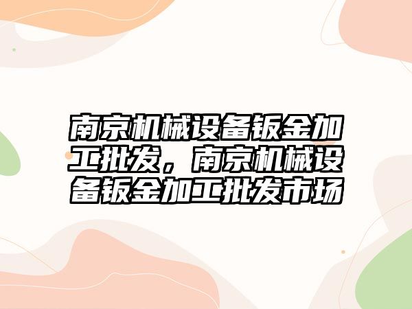 南京機械設(shè)備鈑金加工批發(fā)，南京機械設(shè)備鈑金加工批發(fā)市場