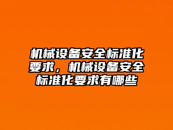 機(jī)械設(shè)備安全標(biāo)準(zhǔn)化要求，機(jī)械設(shè)備安全標(biāo)準(zhǔn)化要求有哪些