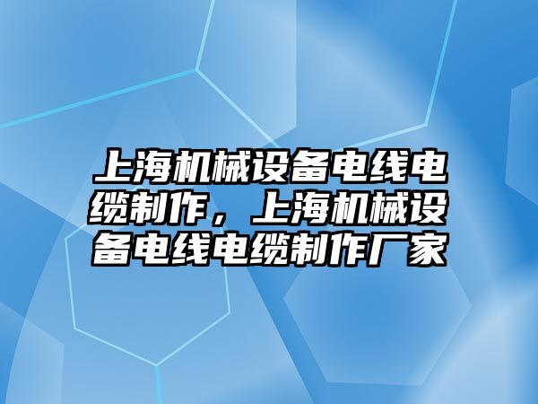 上海機(jī)械設(shè)備電線電纜制作，上海機(jī)械設(shè)備電線電纜制作廠家