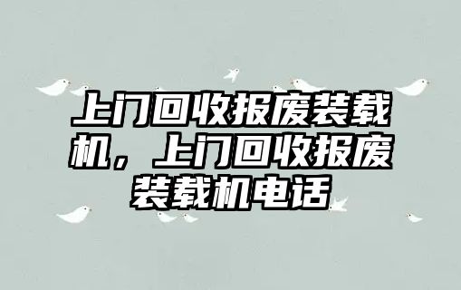 上門回收報(bào)廢裝載機(jī)，上門回收報(bào)廢裝載機(jī)電話