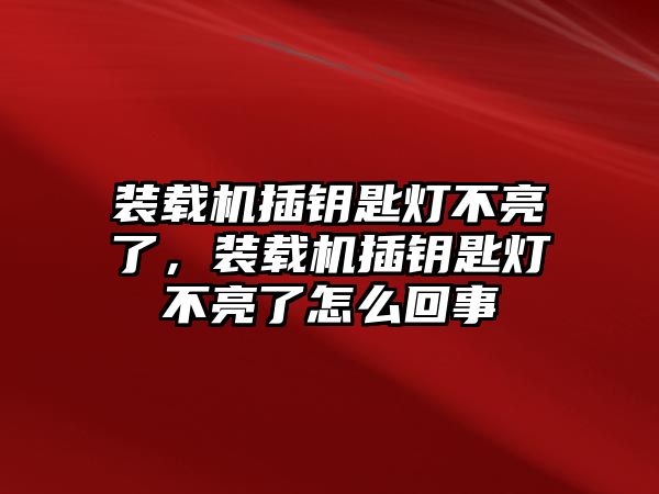 裝載機插鑰匙燈不亮了，裝載機插鑰匙燈不亮了怎么回事