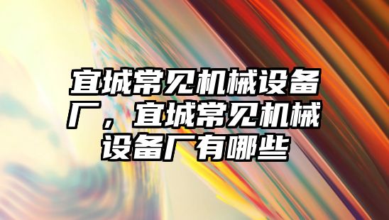 宜城常見機(jī)械設(shè)備廠，宜城常見機(jī)械設(shè)備廠有哪些