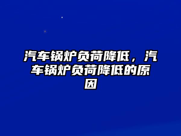 汽車鍋爐負荷降低，汽車鍋爐負荷降低的原因