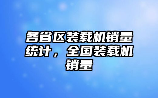 各省區(qū)裝載機(jī)銷量統(tǒng)計(jì)，全國(guó)裝載機(jī)銷量