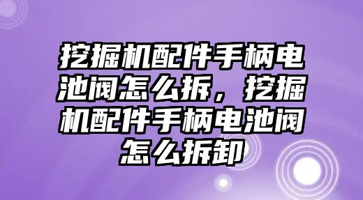 挖掘機(jī)配件手柄電池閥怎么拆，挖掘機(jī)配件手柄電池閥怎么拆卸