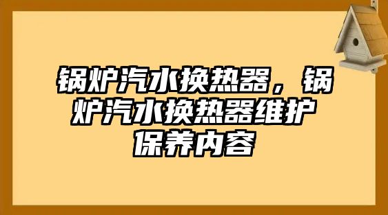 鍋爐汽水換熱器，鍋爐汽水換熱器維護保養(yǎng)內(nèi)容