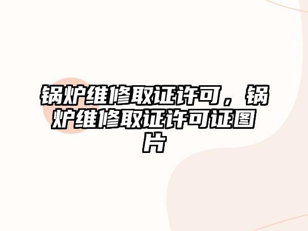 鍋爐維修取證許可，鍋爐維修取證許可證圖片