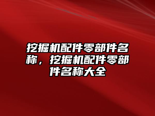 挖掘機配件零部件名稱，挖掘機配件零部件名稱大全