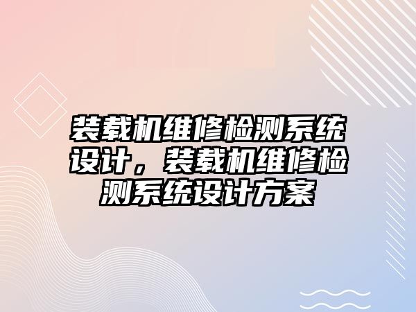 裝載機維修檢測系統(tǒng)設(shè)計，裝載機維修檢測系統(tǒng)設(shè)計方案