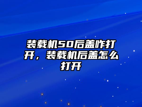 裝載機(jī)50后蓋咋打開，裝載機(jī)后蓋怎么打開