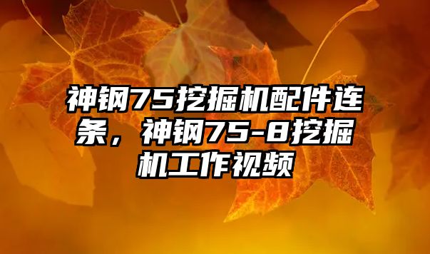 神鋼75挖掘機配件連條，神鋼75-8挖掘機工作視頻