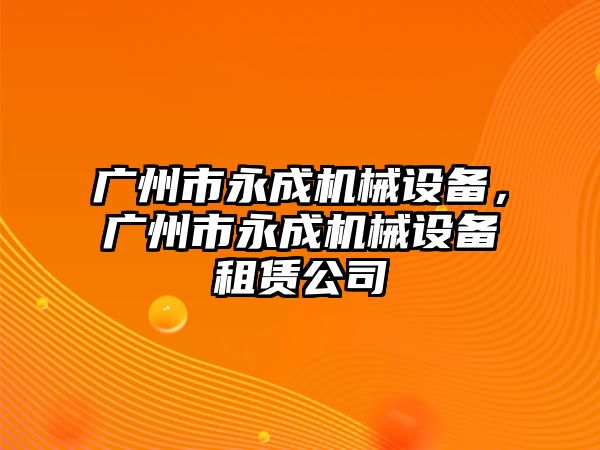 廣州市永成機械設(shè)備，廣州市永成機械設(shè)備租賃公司