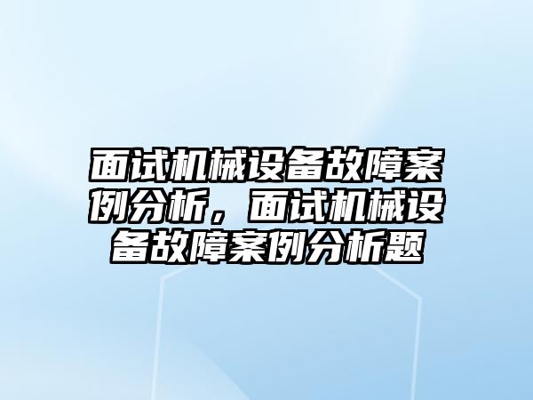 面試機械設(shè)備故障案例分析，面試機械設(shè)備故障案例分析題