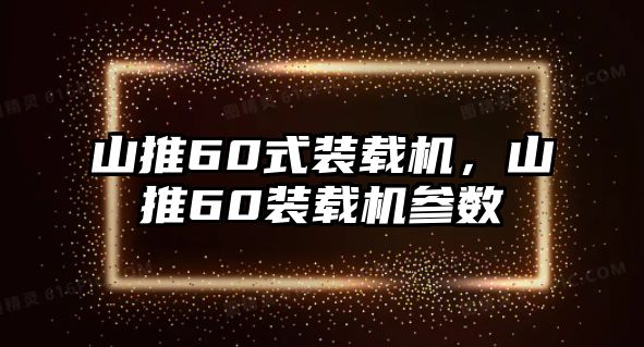 山推60式裝載機，山推60裝載機參數(shù)