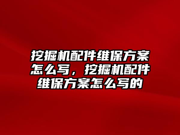 挖掘機(jī)配件維保方案怎么寫，挖掘機(jī)配件維保方案怎么寫的